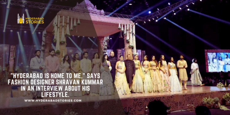 “Hyderabad is home to me,” says fashion designer Shravan Kummar in an interview about his lifestyle.