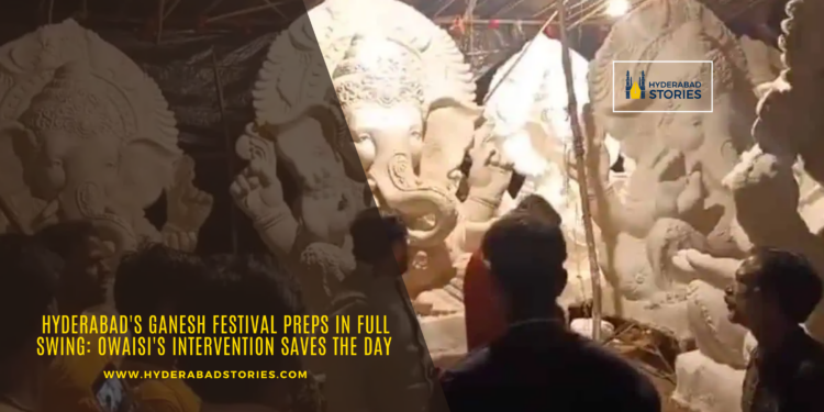 Hyderabad’s Ganesh Festival Preps in Full Swing: Owaisi’s Intervention Saves the Day