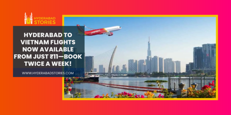 Hyderabad to Vietnam flights now available from just ₹11—book twice a week!